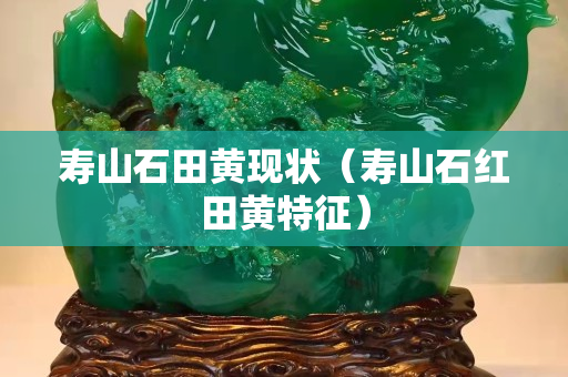寿山石田黄现状（寿山石红田黄特征）