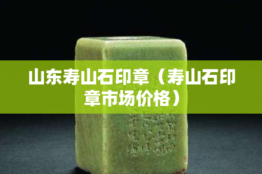 山东寿山石印章（寿山石印章市场价格）