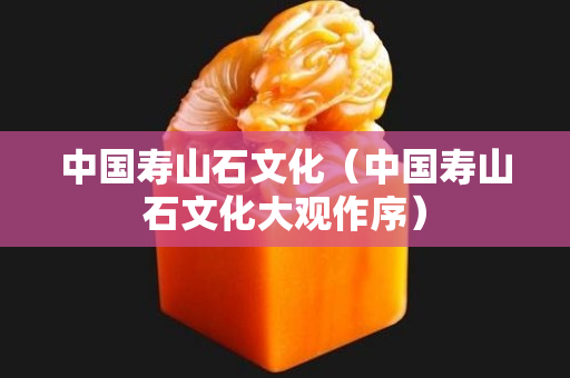中国寿山石文化（中国寿山石文化大观作序）
