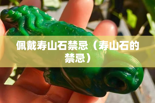 佩戴寿山石禁忌（寿山石的禁忌）