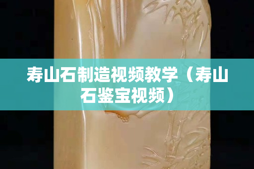 寿山石制造视频教学（寿山石鉴宝视频）