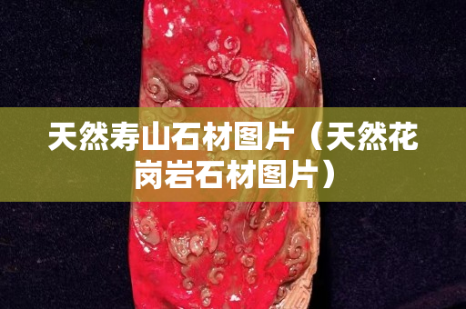 天然寿山石材图片（天然花岗岩石材图片）