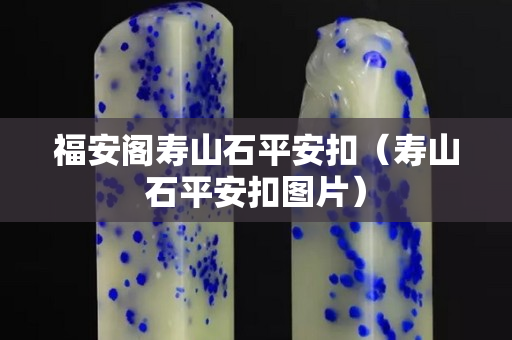 福安阁寿山石平安扣（寿山石平安扣图片）