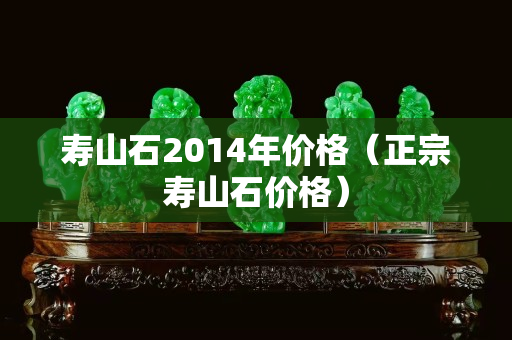 寿山石2014年价格（正宗寿山石价格）