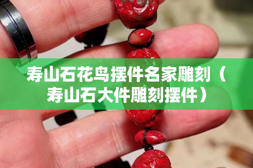 寿山石花鸟摆件名家雕刻（寿山石大件雕刻摆件）