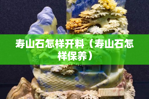 寿山石怎样开料（寿山石怎样保养）
