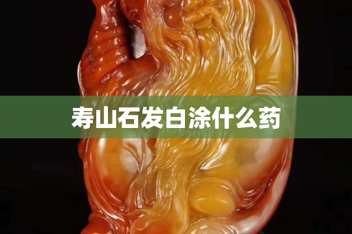 寿山石发白涂什么药