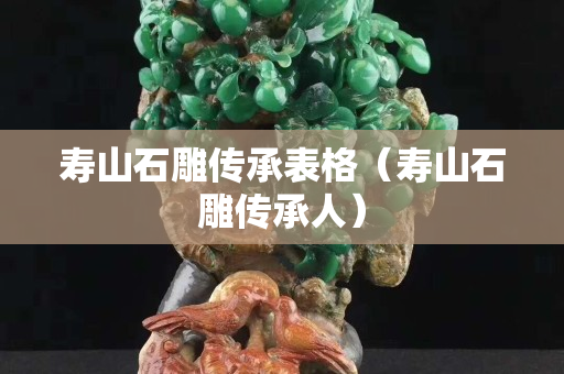 寿山石雕传承表格（寿山石雕传承人）