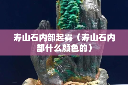寿山石内部起雾（寿山石内部什么颜色的）