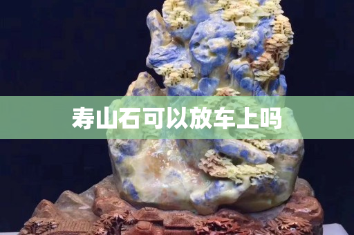 寿山石可以放车上吗