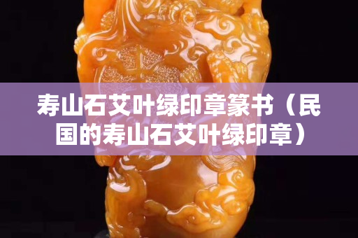 寿山石艾叶绿印章篆书（民国的寿山石艾叶绿印章）