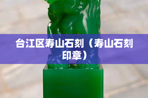 台江区寿山石刻（寿山石刻印章）