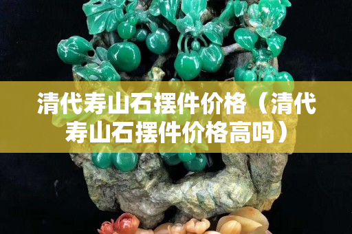 清代寿山石摆件价格（清代寿山石摆件价格高吗）