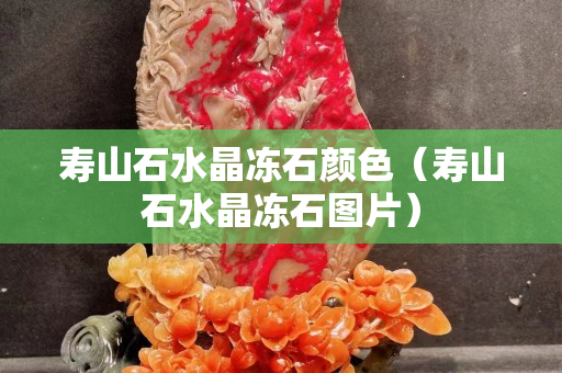 寿山石水晶冻石颜色（寿山石水晶冻石图片）