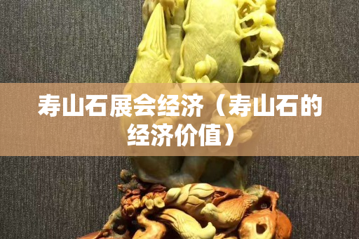寿山石展会经济（寿山石的经济价值）