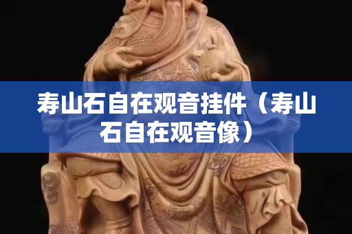 寿山石自在观音挂件（寿山石自在观音像）