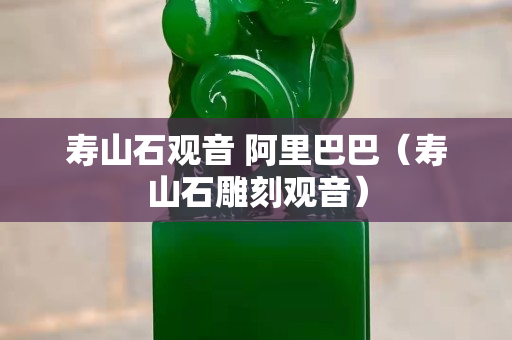 寿山石观音 阿里巴巴（寿山石雕刻观音）