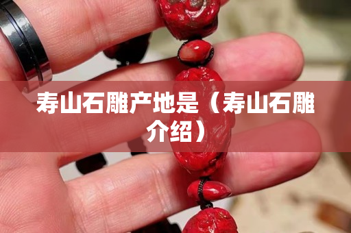 寿山石雕产地是（寿山石雕介绍）