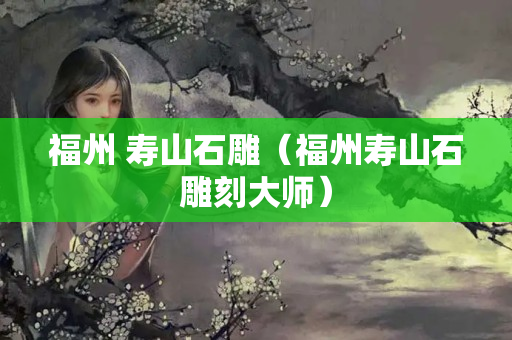 福州 寿山石雕（福州寿山石雕刻大师）