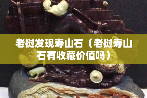老挝发现寿山石（老挝寿山石有收藏价值吗）