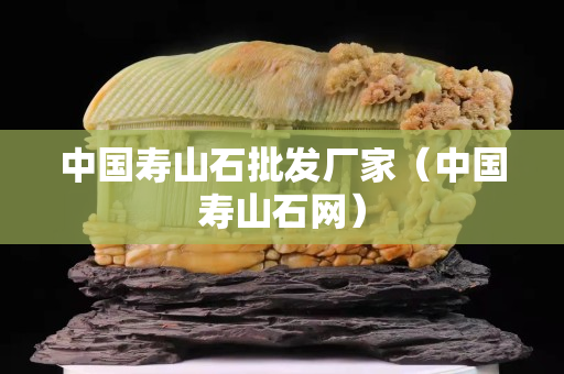 中国寿山石批发厂家（中国寿山石网）