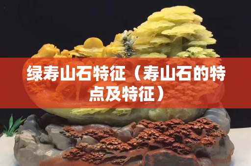 绿寿山石特征（寿山石的特点及特征）