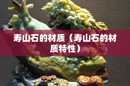 寿山石的材质（寿山石的材质特性）