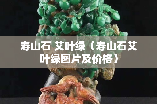 寿山石 艾叶绿（寿山石艾叶绿图片及价格）