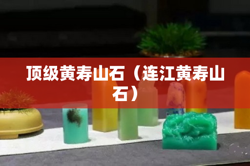 顶级黄寿山石（连江黄寿山石）