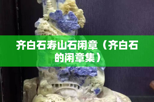 齐白石寿山石闲章（齐白石的闲章集）
