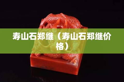 寿山石郑继（寿山石郑继价格）
