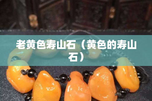 老黄色寿山石（黄色的寿山石）