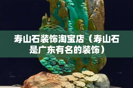 寿山石装饰淘宝店（寿山石是广东有名的装饰）