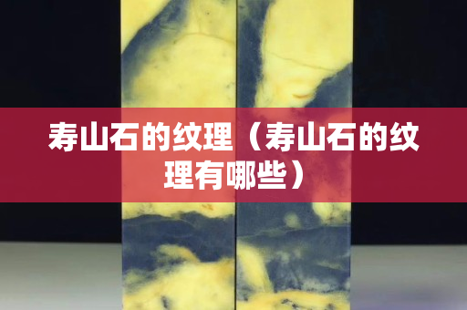 寿山石的纹理（寿山石的纹理有哪些）