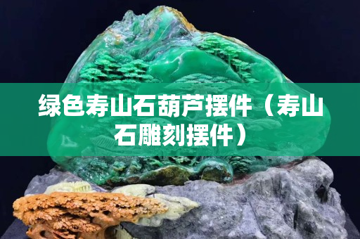 绿色寿山石葫芦摆件（寿山石雕刻摆件）