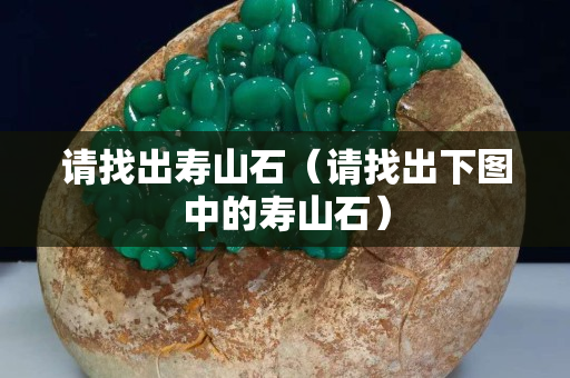 请找出寿山石（请找出下图中的寿山石）