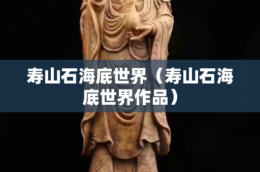 寿山石海底世界（寿山石海底世界作品）
