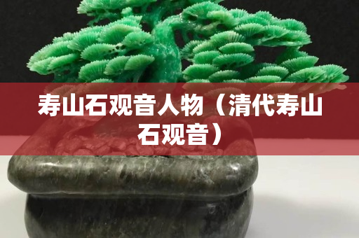 寿山石观音人物（清代寿山石观音）