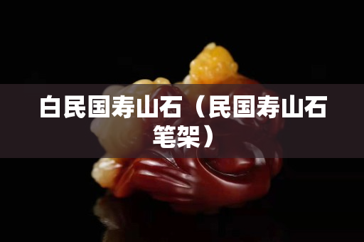 白民国寿山石（民国寿山石笔架）