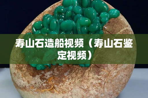寿山石造船视频（寿山石鉴定视频）