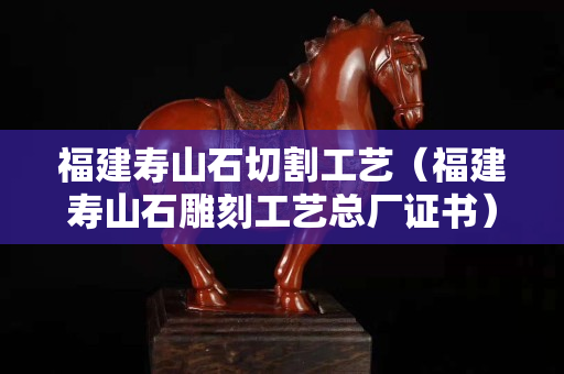 福建寿山石切割工艺（福建寿山石雕刻工艺总厂证书）