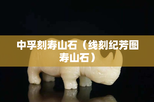 中孚刻寿山石（线刻纪芳图寿山石）