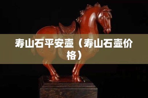 寿山石平安壶（寿山石壶价格）