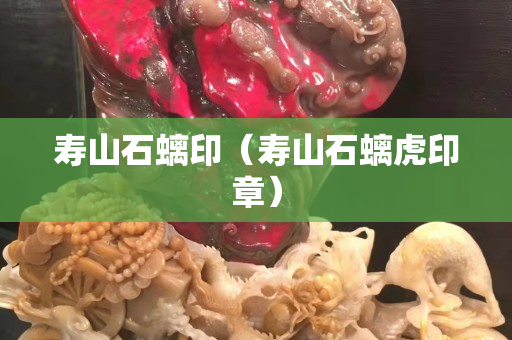 寿山石螭印（寿山石螭虎印章）