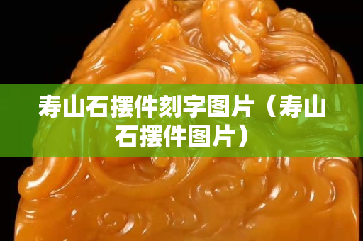 寿山石摆件刻字图片（寿山石摆件图片）