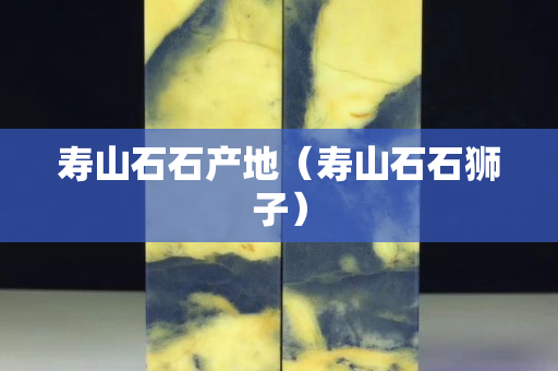 寿山石石产地（寿山石石狮子）