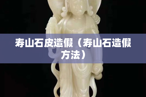 寿山石皮造假（寿山石造假方法）