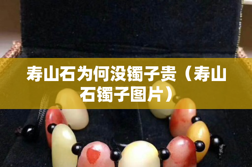 寿山石为何没镯子贵（寿山石镯子图片）