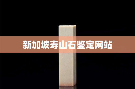 新加坡寿山石鉴定网站