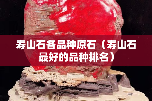 寿山石各品种原石（寿山石最好的品种排名）